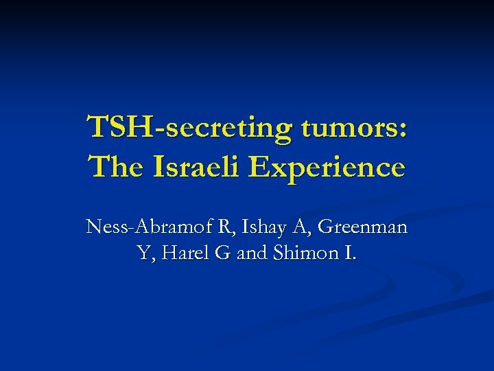 TSH-secreting tumors: The Israeli Experience Ness-Abramof R, Ishay A, Greenman Y, Harel G and