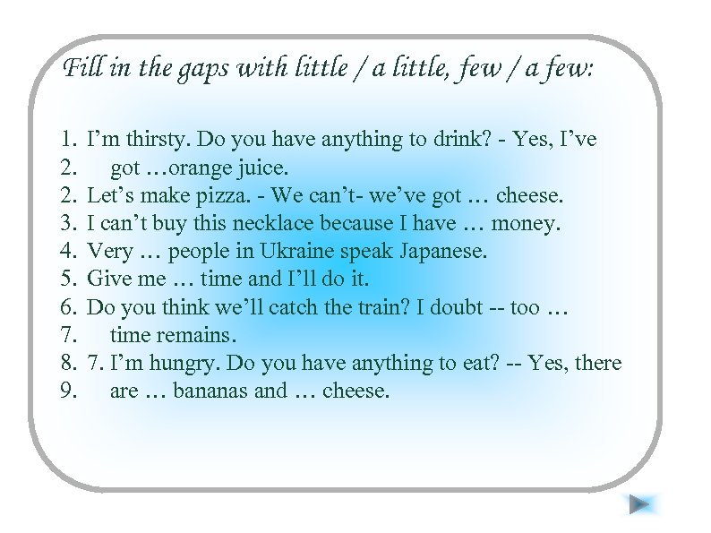Fill in the gaps with little / a little, few / a few: 1.
