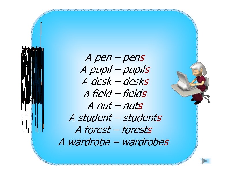 A pen – pens A pupil – pupils A desk – desks a field