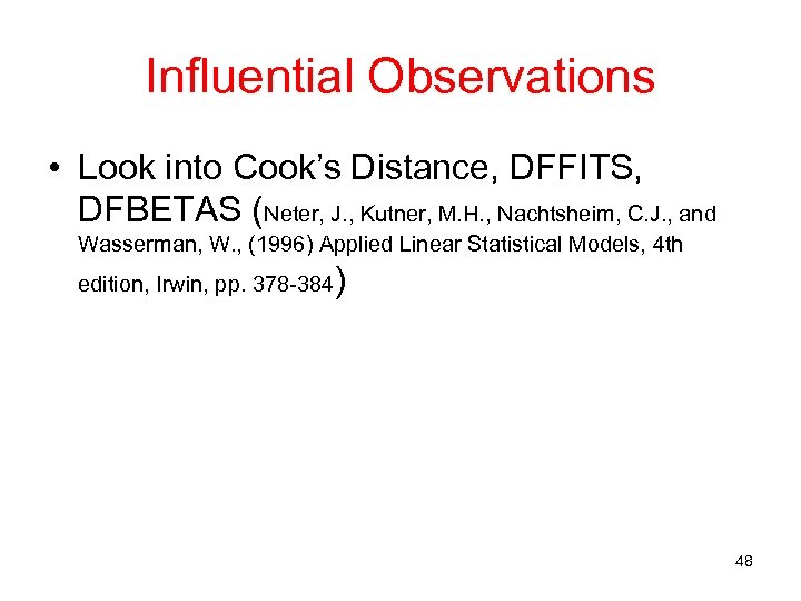 Influential Observations • Look into Cook’s Distance, DFFITS, DFBETAS (Neter, J. , Kutner, M.