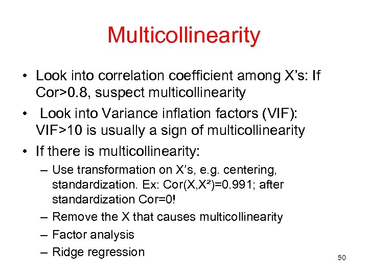 Multicollinearity • Look into correlation coefficient among X’s: If Cor>0. 8, suspect multicollinearity •