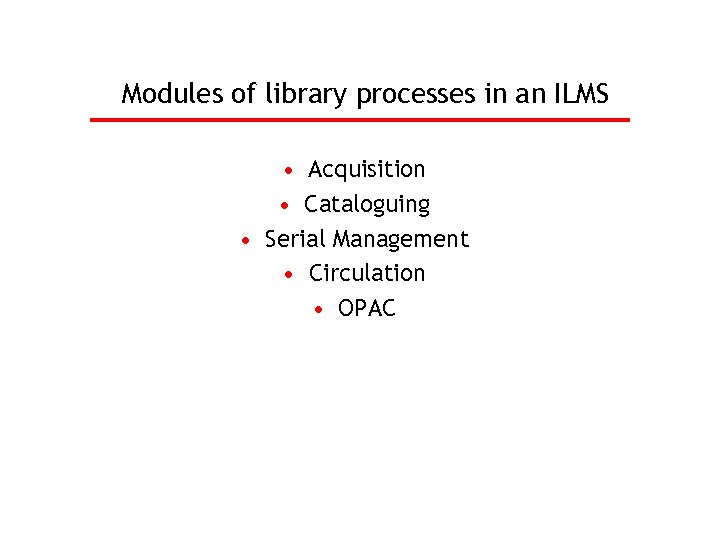 Modules of library processes in an ILMS • Acquisition • Cataloguing • Serial Management