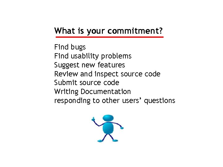 What is your commitment? Find bugs Find usability problems Suggest new features Review and