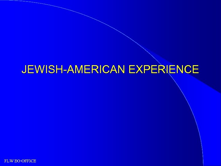 JEWISH-AMERICAN EXPERIENCE FLW EO OFFICE 