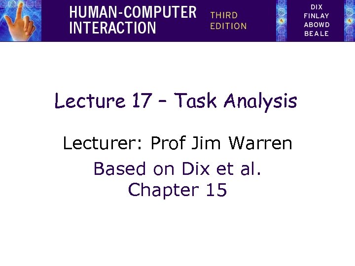 Lecture 17 – Task Analysis Lecturer: Prof Jim Warren Based on Dix et al.
