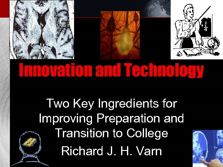 Innovation and Technology Two Key Ingredients for Improving Preparation and Transition to College Richard