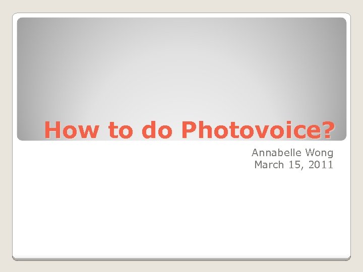 How to do Photovoice? Annabelle Wong March 15, 2011 