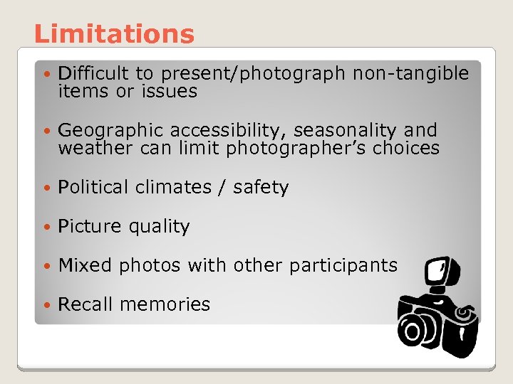 Limitations Difficult to present/photograph non-tangible items or issues Geographic accessibility, seasonality and weather can