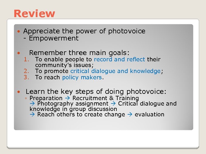 Review Appreciate the power of photovoice - Empowerment Remember three main goals: 1. To