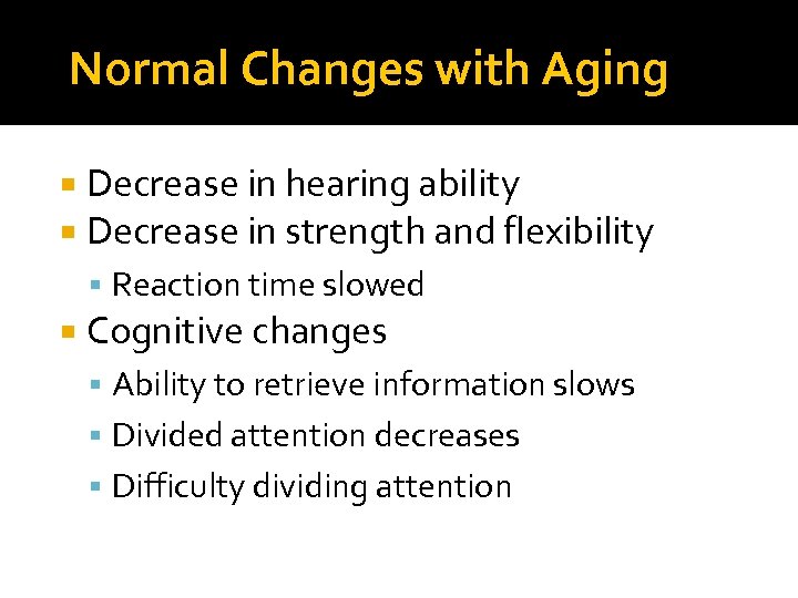 Normal Changes with Aging Decrease in hearing ability Decrease in strength and flexibility Reaction