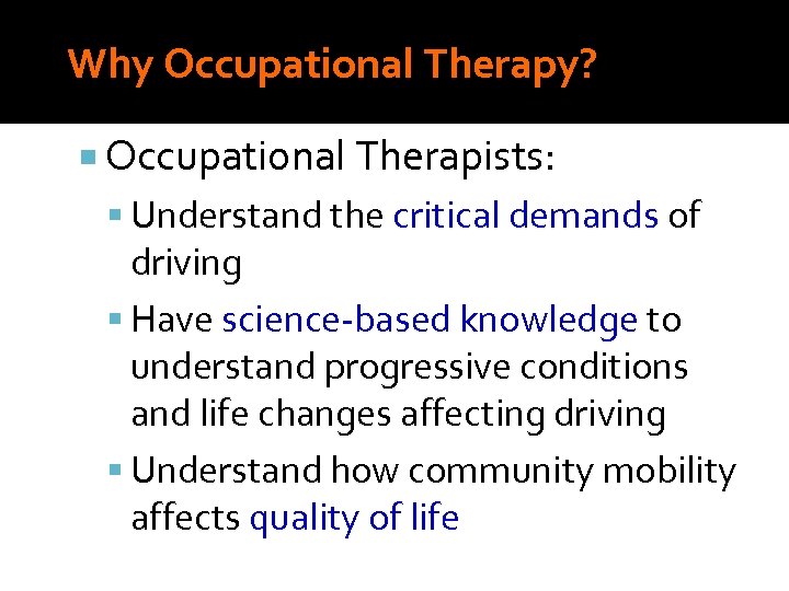 Why Occupational Therapy? Occupational Therapists: Understand the critical demands of driving Have science-based knowledge