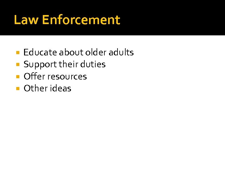 Law Enforcement Educate about older adults Support their duties Offer resources Other ideas 