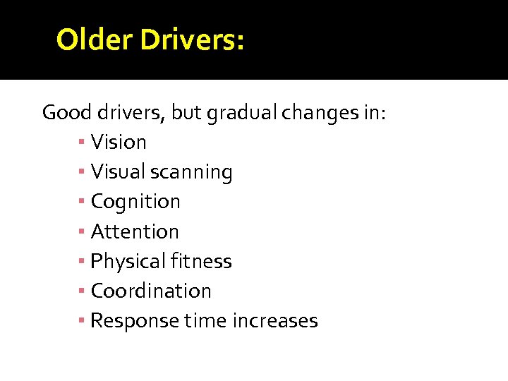 Older Drivers: Good drivers, but gradual changes in: ▪ Vision ▪ Visual scanning ▪
