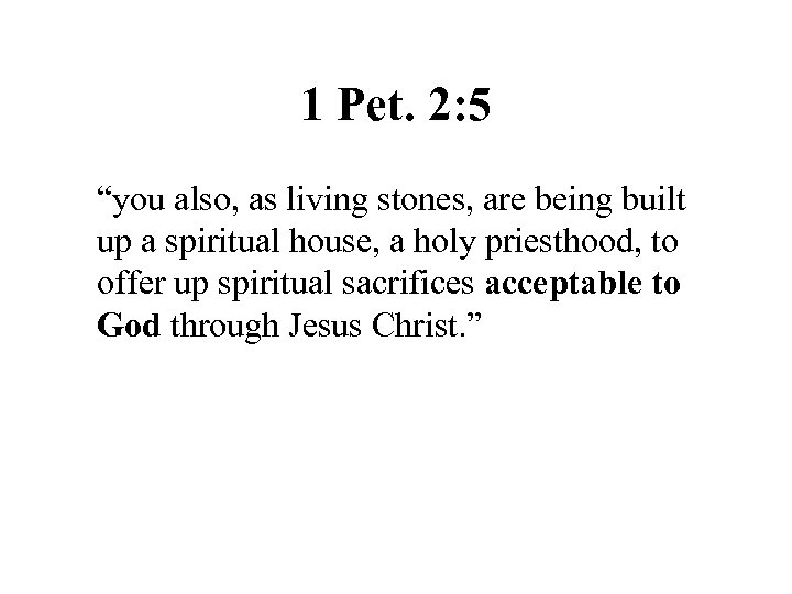 1 Pet. 2: 5 “you also, as living stones, are being built up a
