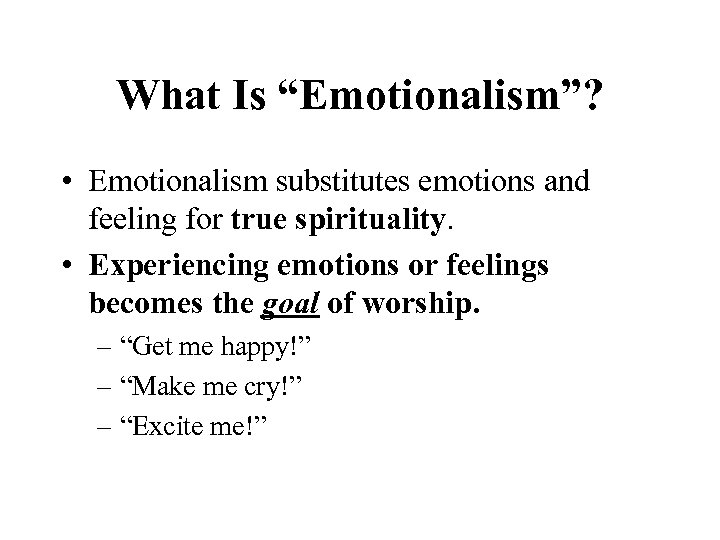 What Is “Emotionalism”? • Emotionalism substitutes emotions and feeling for true spirituality. • Experiencing
