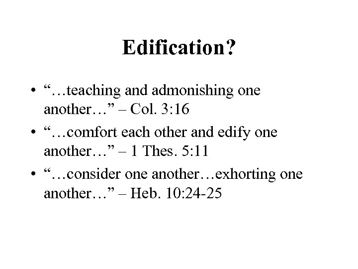 Edification? • “…teaching and admonishing one another…” – Col. 3: 16 • “…comfort each