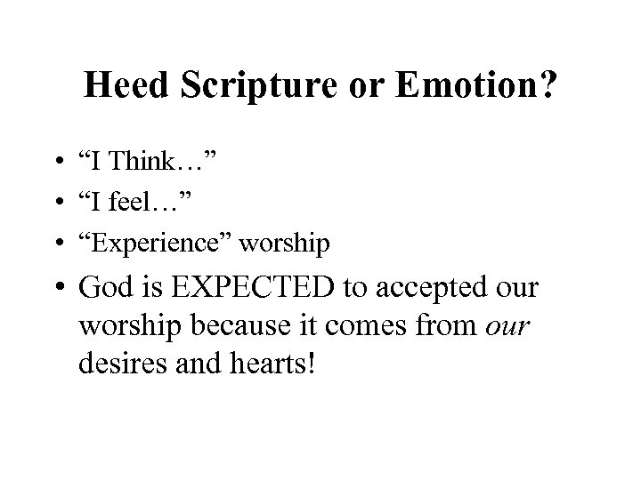 Heed Scripture or Emotion? • “I Think…” • “I feel…” • “Experience” worship •
