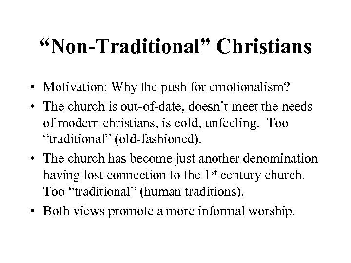 “Non-Traditional” Christians • Motivation: Why the push for emotionalism? • The church is out-of-date,