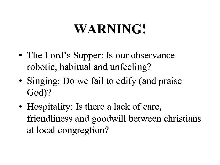 WARNING! • The Lord’s Supper: Is our observance robotic, habitual and unfeeling? • Singing: