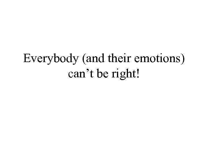 Everybody (and their emotions) can’t be right! 