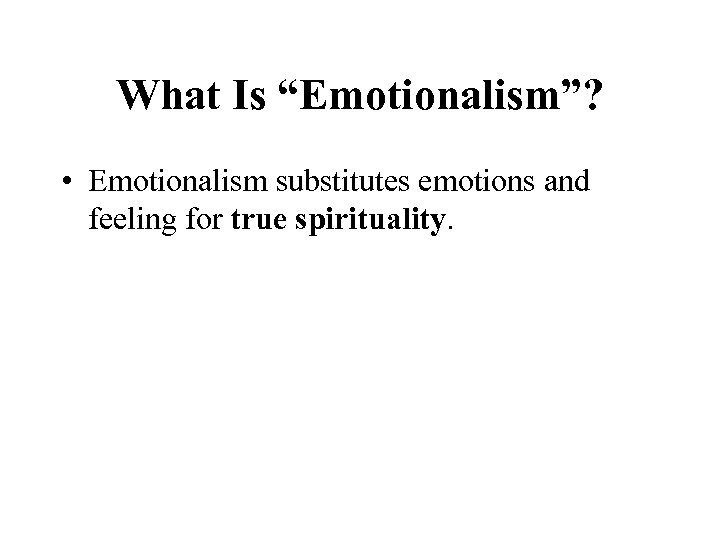 What Is “Emotionalism”? • Emotionalism substitutes emotions and feeling for true spirituality. 