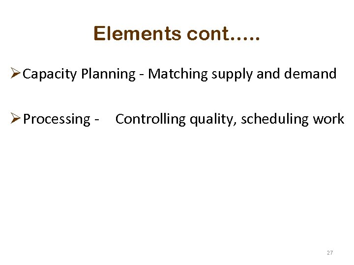 Elements cont…. . Ø Capacity Planning - Matching supply and demand Ø Processing -