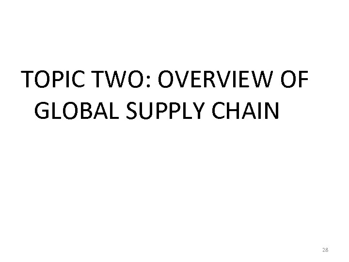 TOPIC TWO: OVERVIEW OF GLOBAL SUPPLY CHAIN 28 