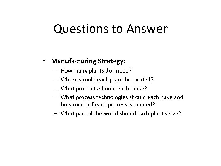 Questions to Answer • Manufacturing Strategy: How many plants do I need? Where should