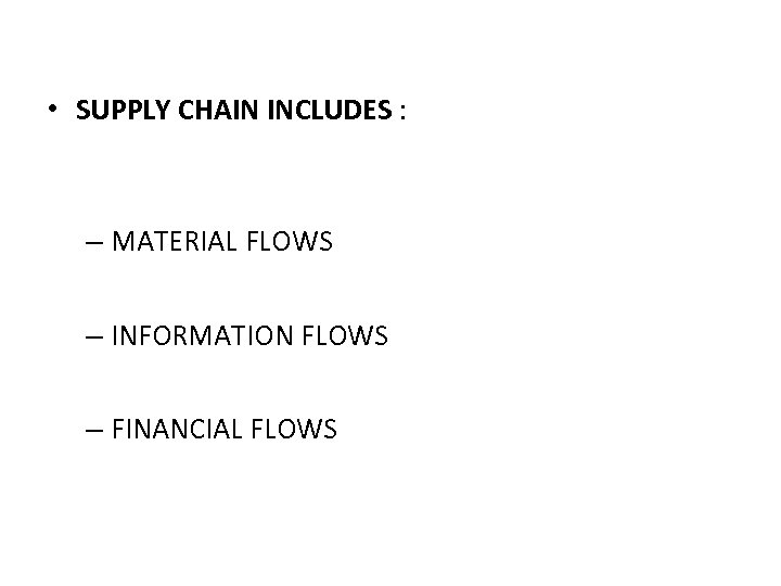  • SUPPLY CHAIN INCLUDES : – MATERIAL FLOWS – INFORMATION FLOWS – FINANCIAL