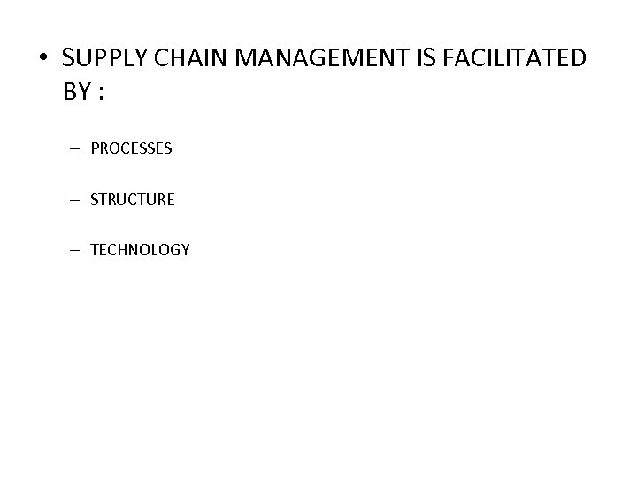  • SUPPLY CHAIN MANAGEMENT IS FACILITATED BY : – PROCESSES – STRUCTURE –