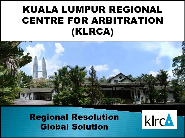 KUALA LUMPUR REGIONAL CENTRE FOR ARBITRATION (KLRCA) Regional Resolution Global Solution 