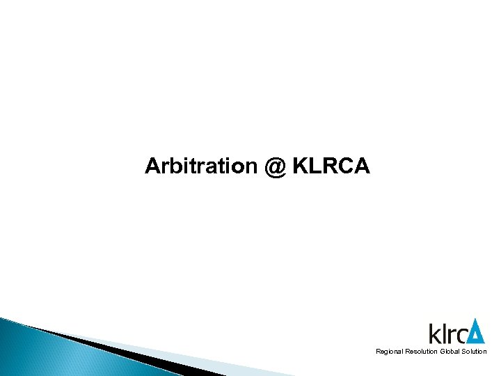 Arbitration @ KLRCA Regional Resolution Global Solution 