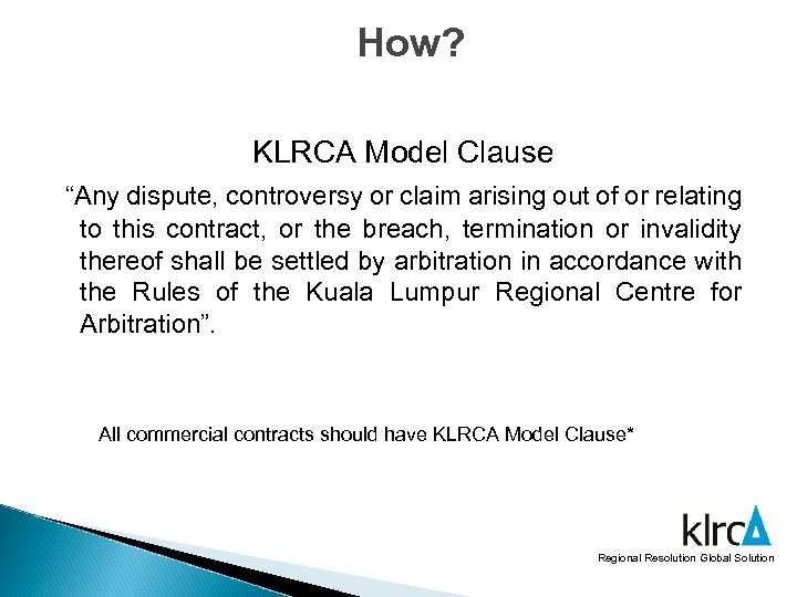 How? KLRCA Model Clause “Any dispute, controversy or claim arising out of or relating