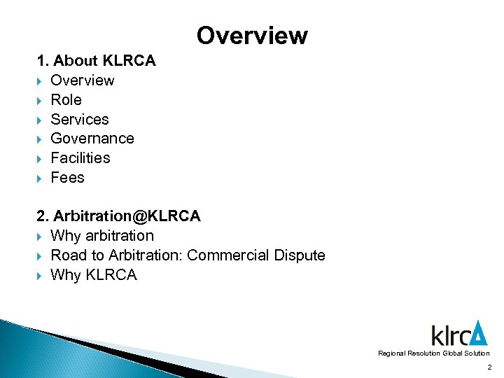 Overview 1. About KLRCA Overview Role Services Governance Facilities Fees 2. Arbitration@KLRCA Why arbitration