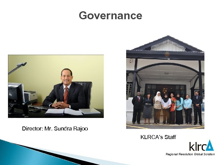 Governance Director: Mr. Sundra Rajoo KLRCA’s Staff Regional Resolution Global Solution 