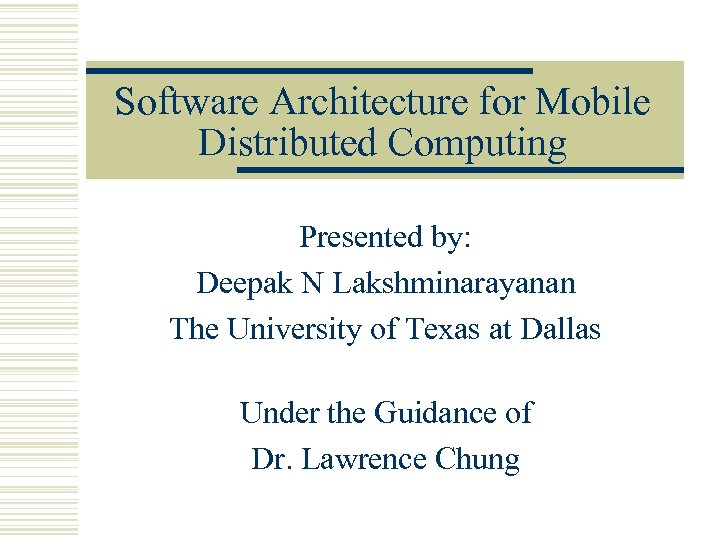 Software Architecture for Mobile Distributed Computing Presented by: Deepak N Lakshminarayanan The University of