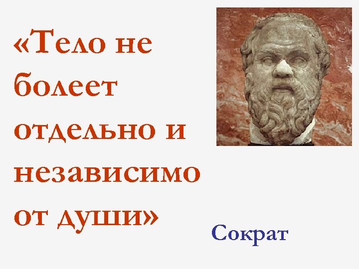  «Тело не болеет отдельно и независимо от души» Сократ 