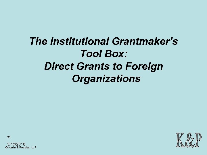 The Institutional Grantmaker’s Tool Box: Direct Grants to Foreign Organizations 31 3/15/2018 © Karlin