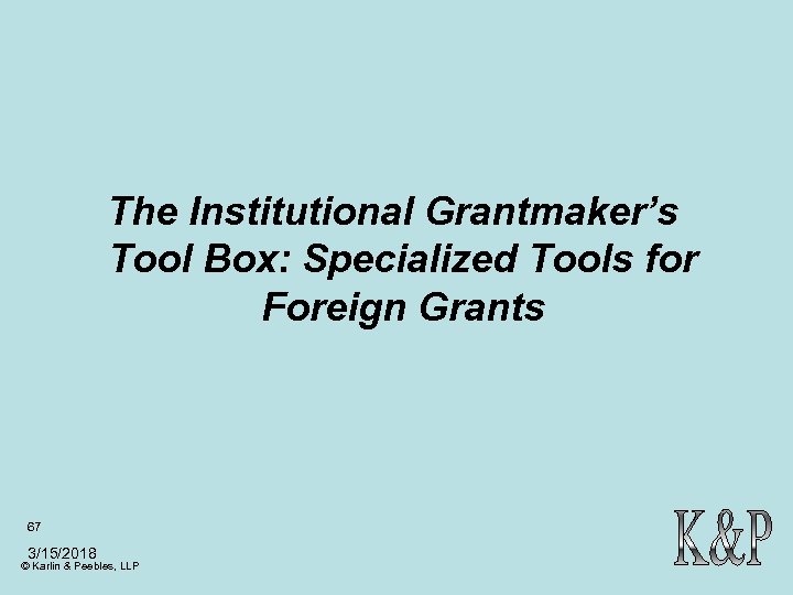 The Institutional Grantmaker’s Tool Box: Specialized Tools for Foreign Grants 67 3/15/2018 © Karlin