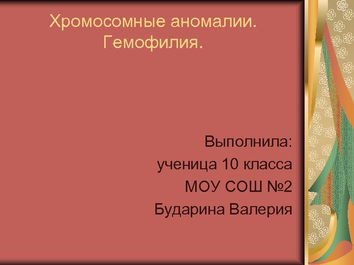Хромосомные аномалии. Гемофилия. Выполнила: ученица 10 класса МОУ СОШ № 2 Бударина Валерия 