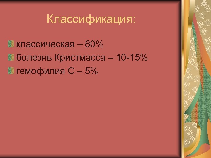 Классификация: классическая – 80% болезнь Кристмасса – 10 -15% гемофилия С – 5% 