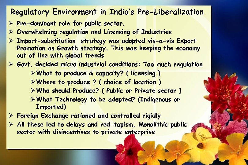 Regulatory Environment in India’s Pre-Liberalization Ø Pre-dominant role for public sector, Ø Overwhelming regulation