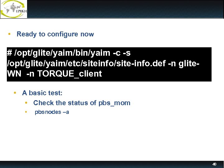  • Ready to configure now # /opt/glite/yaim/bin/yaim -c -s /opt/glite/yaim/etc/siteinfo/site-info. def -n glite.