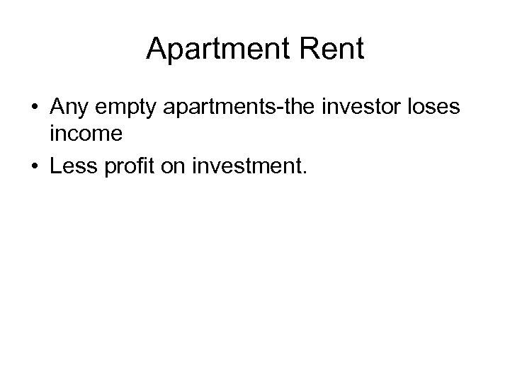 Apartment Rent • Any empty apartments-the investor loses income • Less profit on investment.
