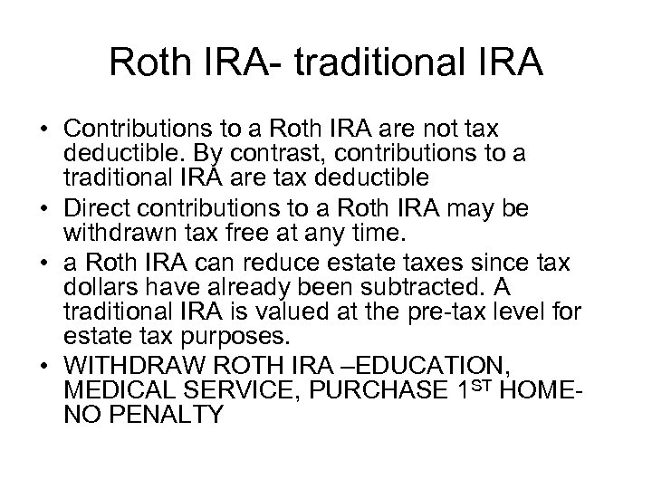 Roth IRA- traditional IRA • Contributions to a Roth IRA are not tax deductible.