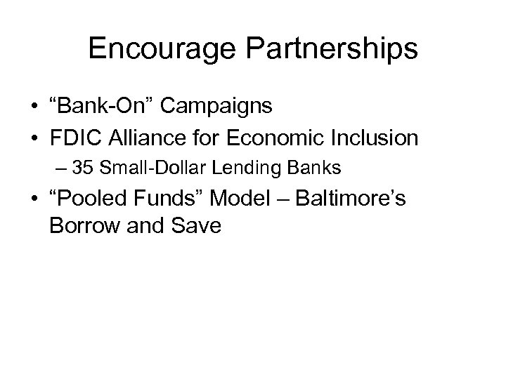 Encourage Partnerships • “Bank-On” Campaigns • FDIC Alliance for Economic Inclusion – 35 Small-Dollar