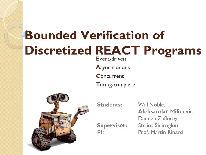 Bounded Verification of Discretized REACT Programs Event-driven Asynchronous Concurrent 1 Turing-complete Students: Supervisor: PI: