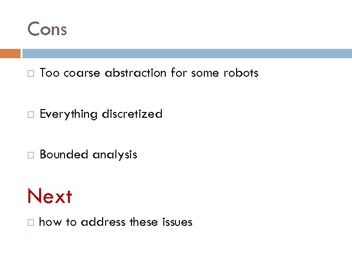 Cons Too coarse abstraction for some robots Everything discretized Bounded analysis Next how to