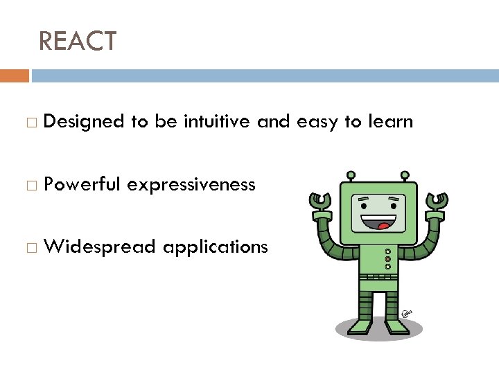 REACT Designed to be intuitive and easy to learn Powerful expressiveness Widespread applications 