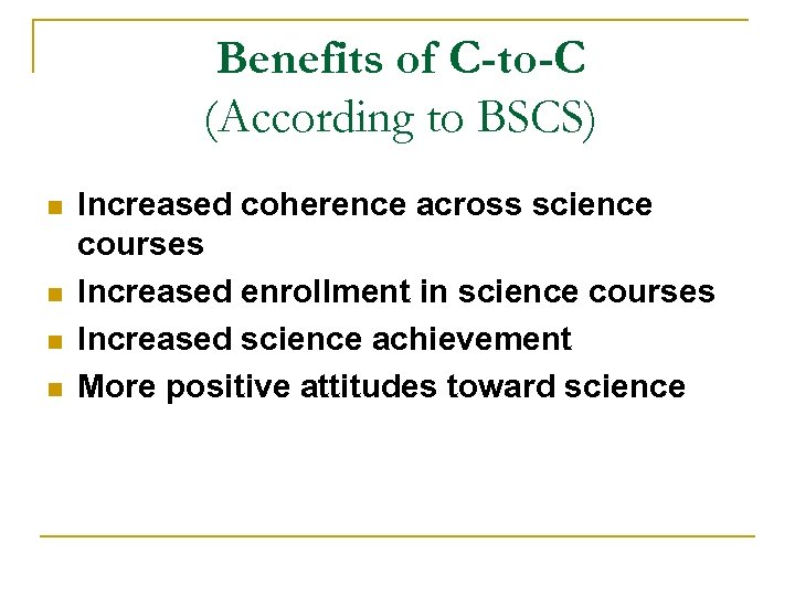 Benefits of C-to-C (According to BSCS) n n Increased coherence across science courses Increased